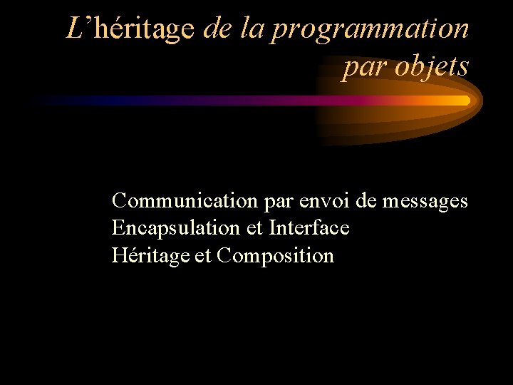 L’héritage de la programmation par objets Communication par envoi de messages Encapsulation et Interface