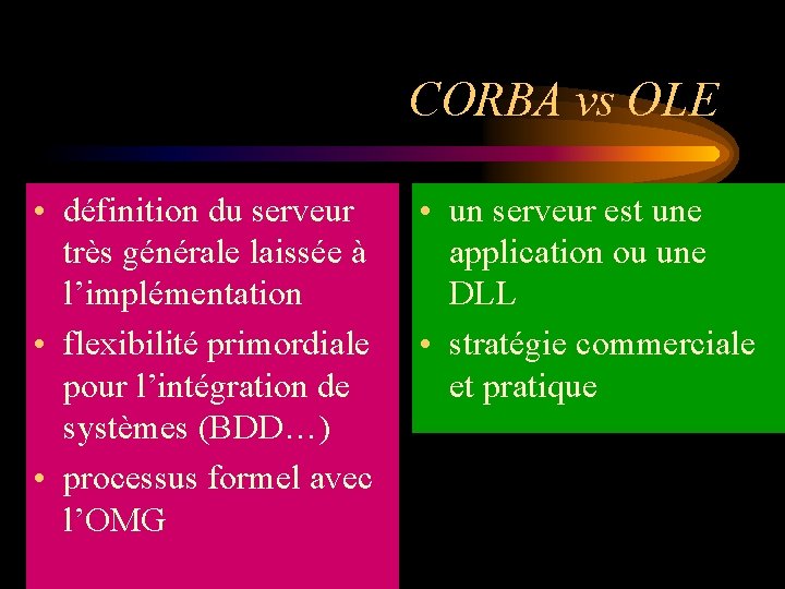 CORBA vs OLE • définition du serveur très générale laissée à l’implémentation • flexibilité