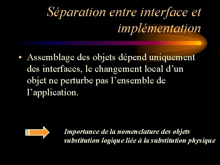Séparation entre interface et implémentation • Assemblage des objets dépend uniquement des interfaces, le