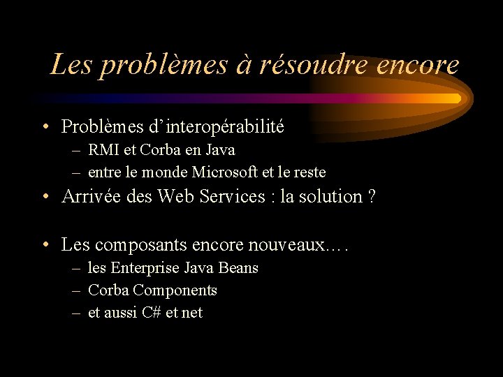 Les problèmes à résoudre encore • Problèmes d’interopérabilité – RMI et Corba en Java