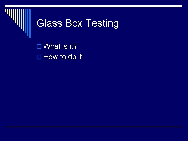 Glass Box Testing o What is it? o How to do it. 