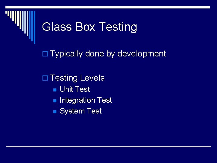 Glass Box Testing o Typically done by development o Testing Levels n n n