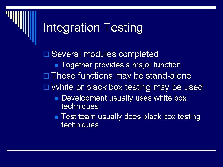 Integration Testing o Several modules completed n Together provides a major function o These