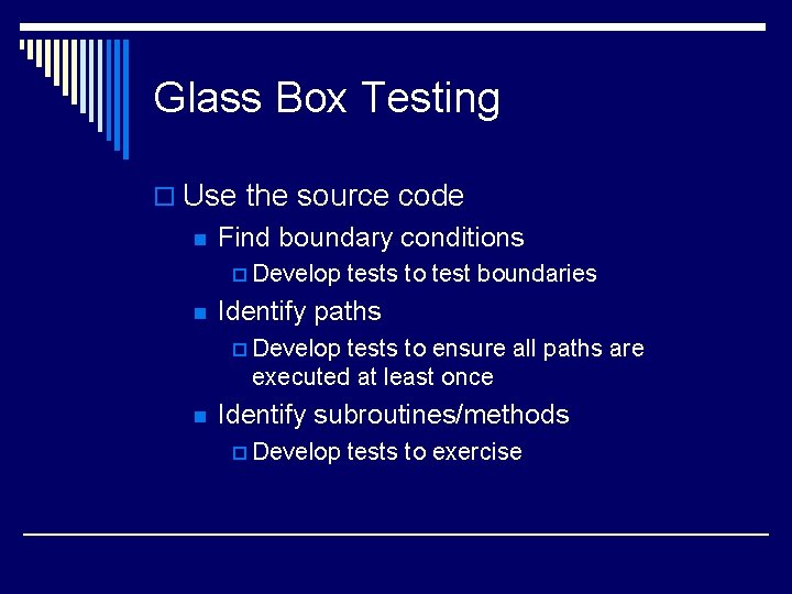 Glass Box Testing o Use the source code n Find boundary conditions p Develop Glass Box Testing o Use the source code n Find boundary conditions p Develop