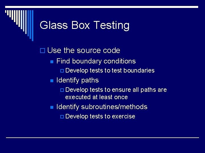 Glass Box Testing o Use the source code n Find boundary conditions p Develop