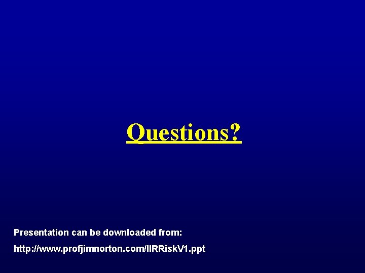 Questions? Presentation can be downloaded from: http: //www. profjimnorton. com/IIRRisk. V 1. ppt 