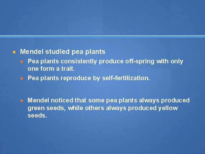 ● Mendel studied pea plants ● Pea plants consistently produce off-spring with only one