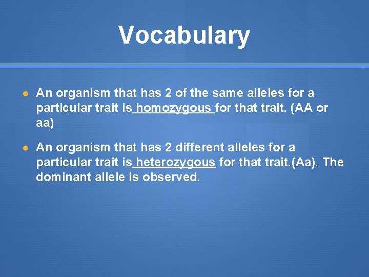 Vocabulary ● An organism that has 2 of the same alleles for a particular