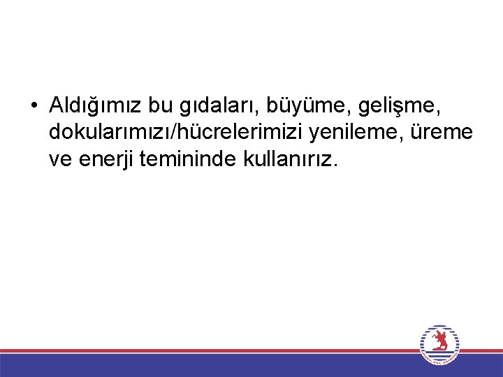  • Aldığımız bu gıdaları, büyüme, gelişme, dokularımızı/hücrelerimizi yenileme, üreme ve enerji temininde kullanırız.