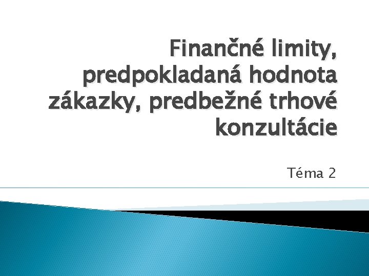 Finančné limity, predpokladaná hodnota zákazky, predbežné trhové konzultácie Téma 2 