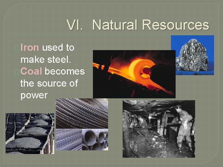 VI. Natural Resources �Iron used to make steel. �Coal becomes the source of power