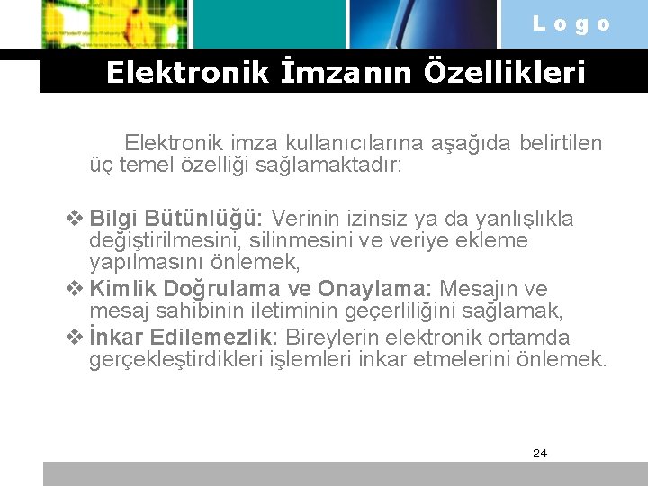 Logo Elektronik İmzanın Özellikleri Elektronik imza kullanıcılarına aşağıda belirtilen üç temel özelliği sağlamaktadır: v