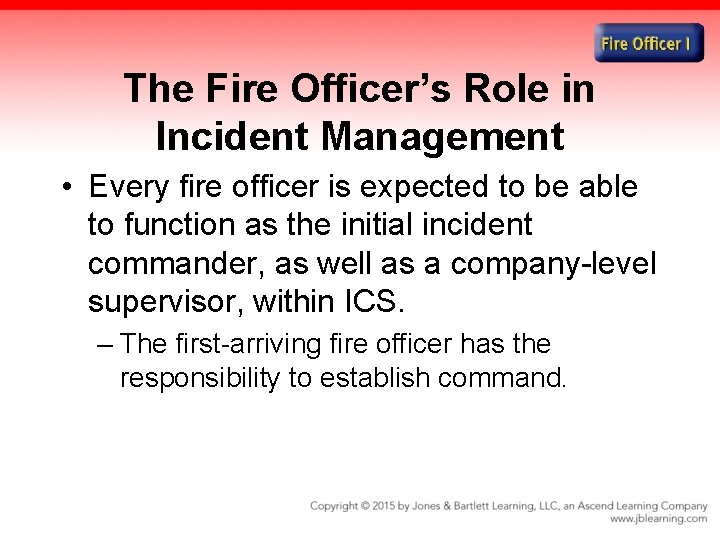 The Fire Officer’s Role in Incident Management • Every fire officer is expected to