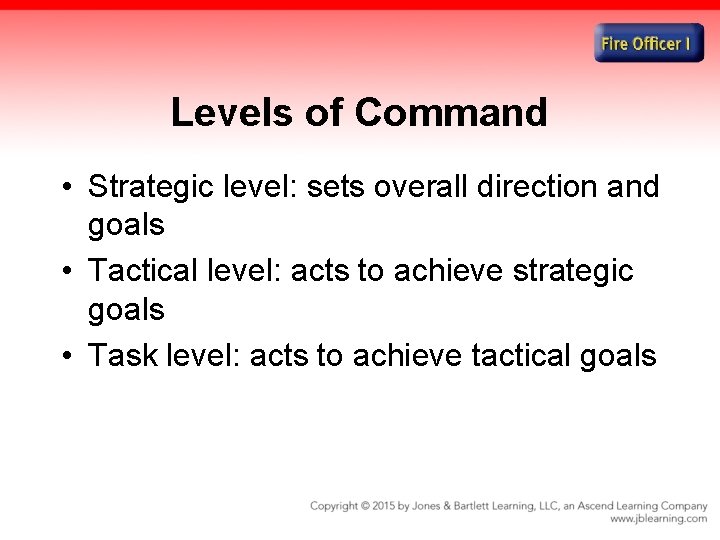 Levels of Command • Strategic level: sets overall direction and goals • Tactical level: