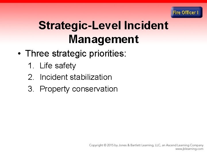 Strategic-Level Incident Management • Three strategic priorities: 1. Life safety 2. Incident stabilization 3.