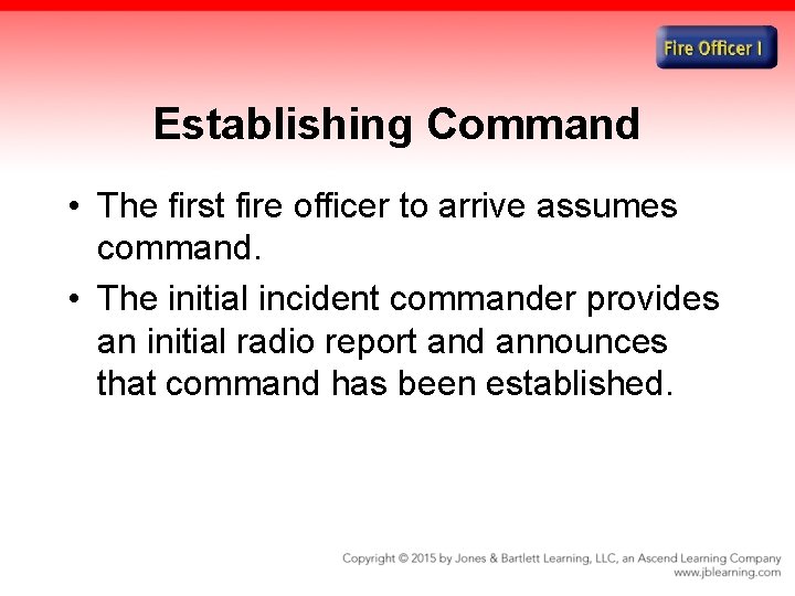 Establishing Command • The first fire officer to arrive assumes command. • The initial