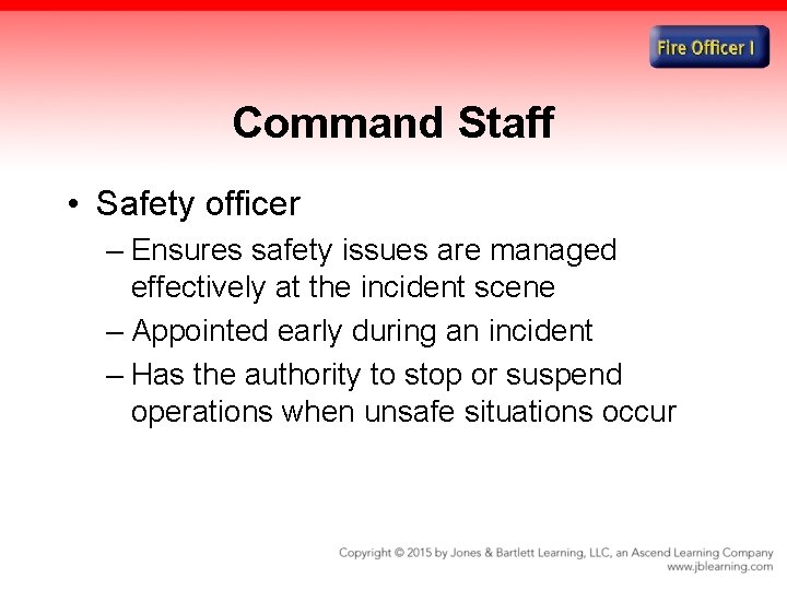 Command Staff • Safety officer – Ensures safety issues are managed effectively at the