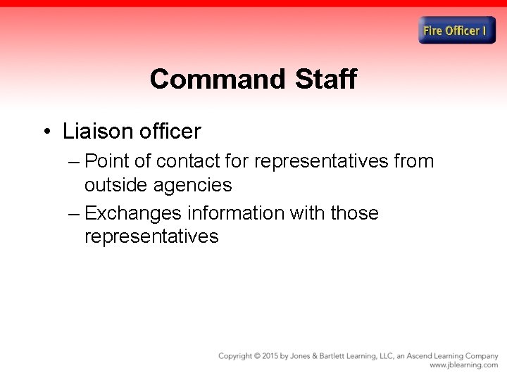 Command Staff • Liaison officer – Point of contact for representatives from outside agencies