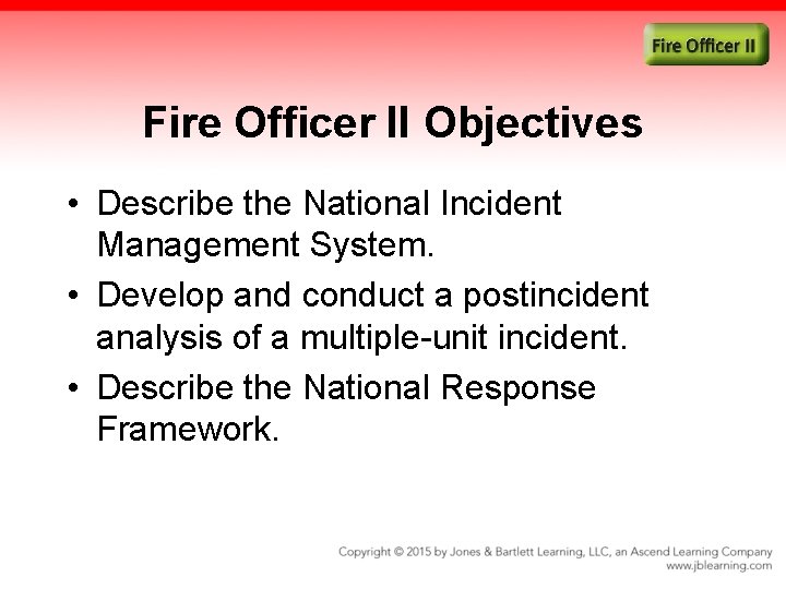 Fire Officer II Objectives • Describe the National Incident Management System. • Develop and