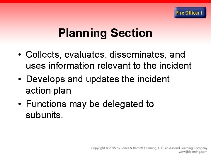 Planning Section • Collects, evaluates, disseminates, and uses information relevant to the incident •