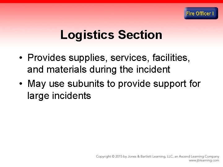 Logistics Section • Provides supplies, services, facilities, and materials during the incident • May