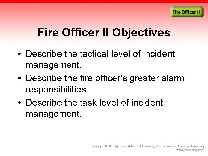 Fire Officer II Objectives • Describe the tactical level of incident management. • Describe