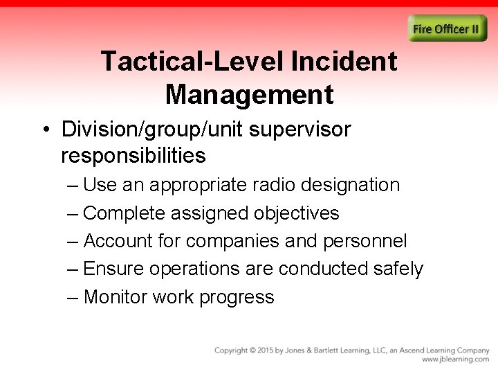 Tactical-Level Incident Management • Division/group/unit supervisor responsibilities – Use an appropriate radio designation –