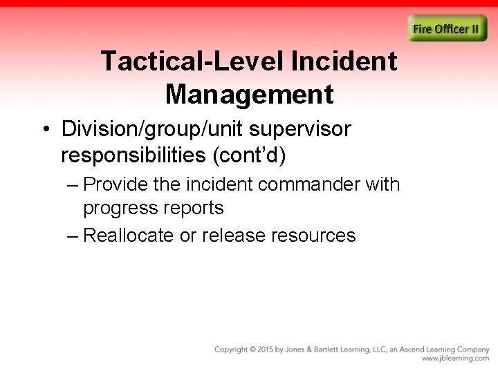 Tactical-Level Incident Management • Division/group/unit supervisor responsibilities (cont’d) – Provide the incident commander with