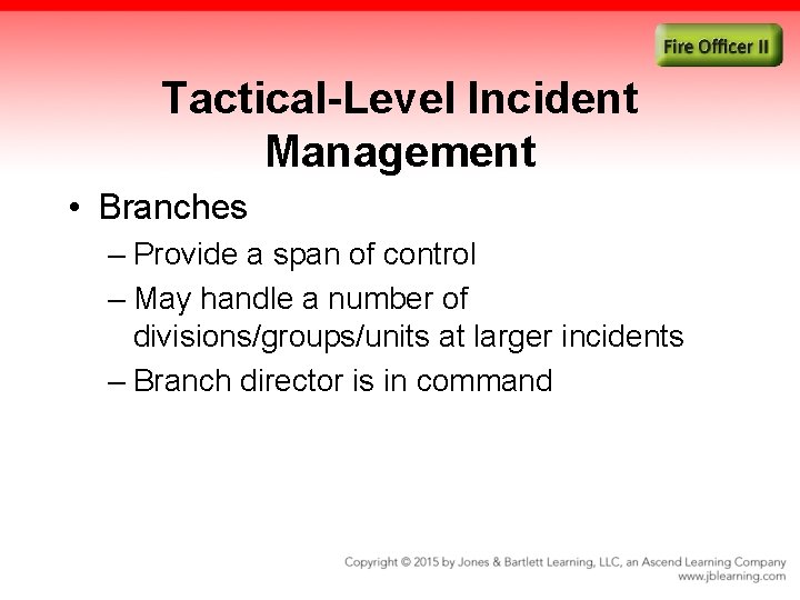 Tactical-Level Incident Management • Branches – Provide a span of control – May handle