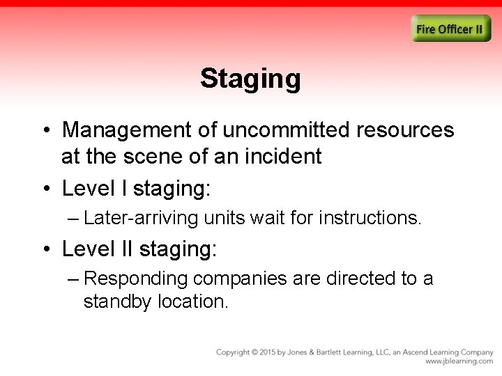 Staging • Management of uncommitted resources at the scene of an incident • Level
