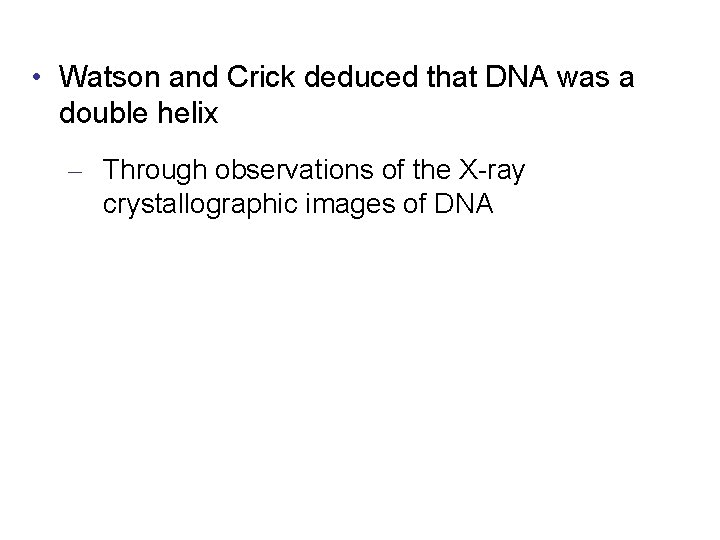  • Watson and Crick deduced that DNA was a double helix – Through