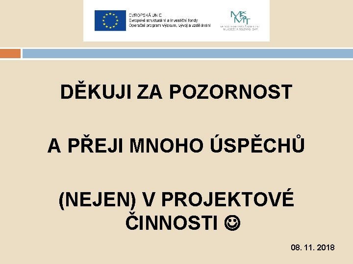 DĚKUJI ZA POZORNOST A PŘEJI MNOHO ÚSPĚCHŮ (NEJEN) V PROJEKTOVÉ ČINNOSTI 08. 11. 2018