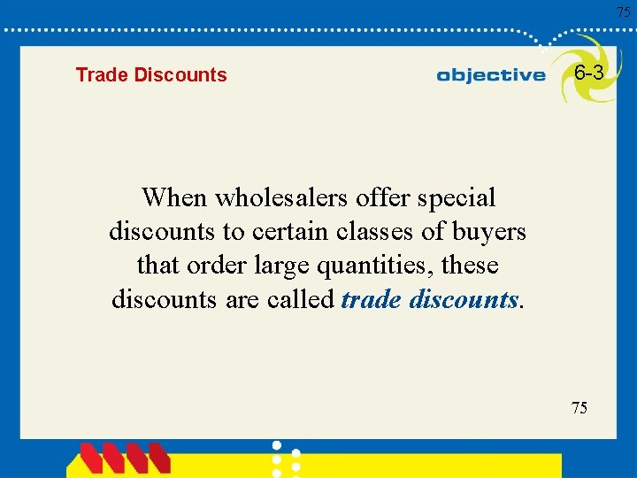 75 Trade Discounts 6 -3 When wholesalers offer special discounts to certain classes of