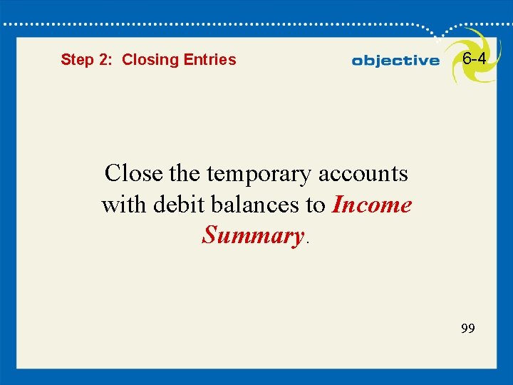 99 Step 2: Closing Entries 6 -4 Close the temporary accounts with debit balances