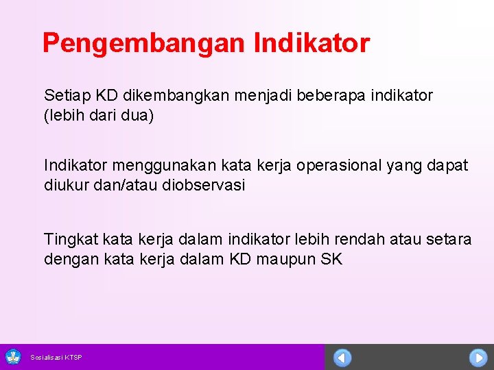 Pengembangan Indikator Setiap KD dikembangkan menjadi beberapa indikator (lebih dari dua) Indikator menggunakan kata