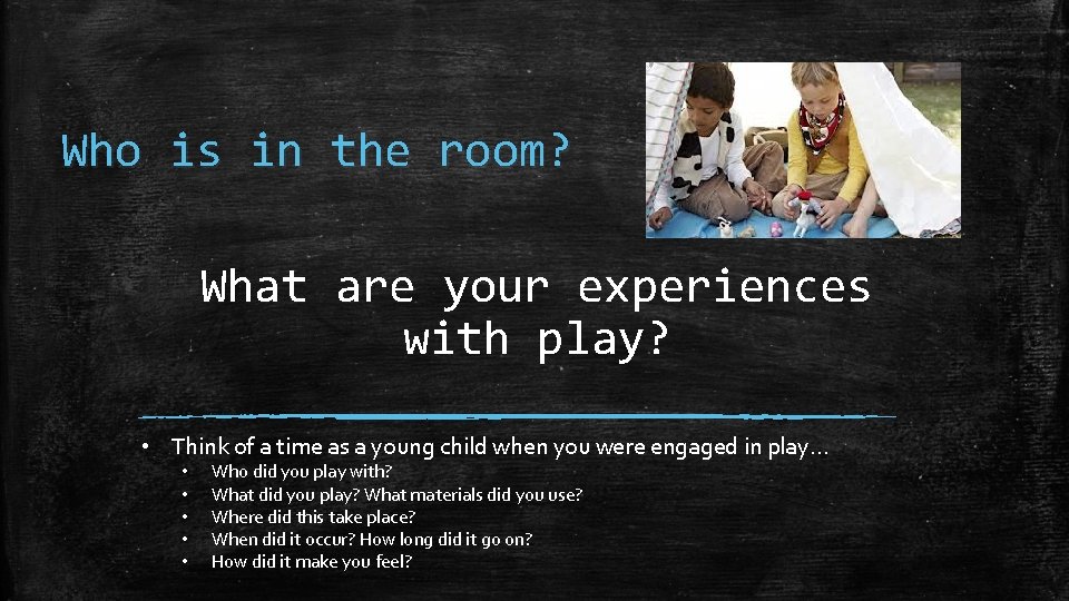 Who is in the room? What are your experiences with play? • Think of