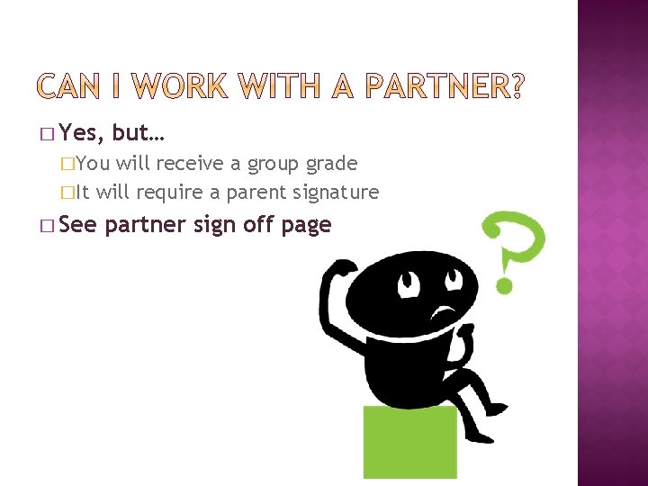 � Yes, but… �You will receive a group grade �It will require a parent