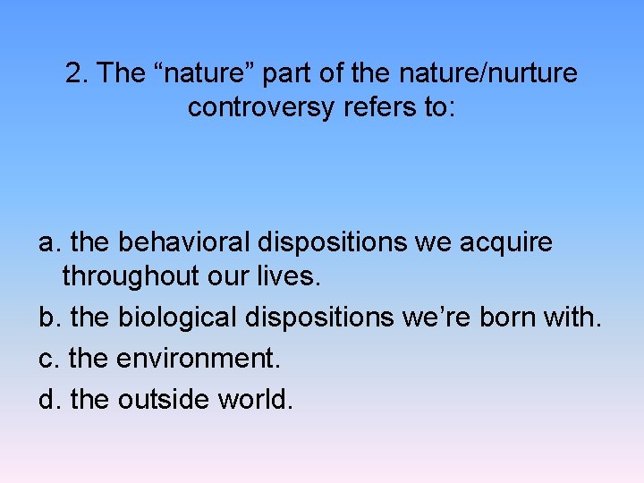 2. The “nature” part of the nature/nurture controversy refers to: a. the behavioral dispositions