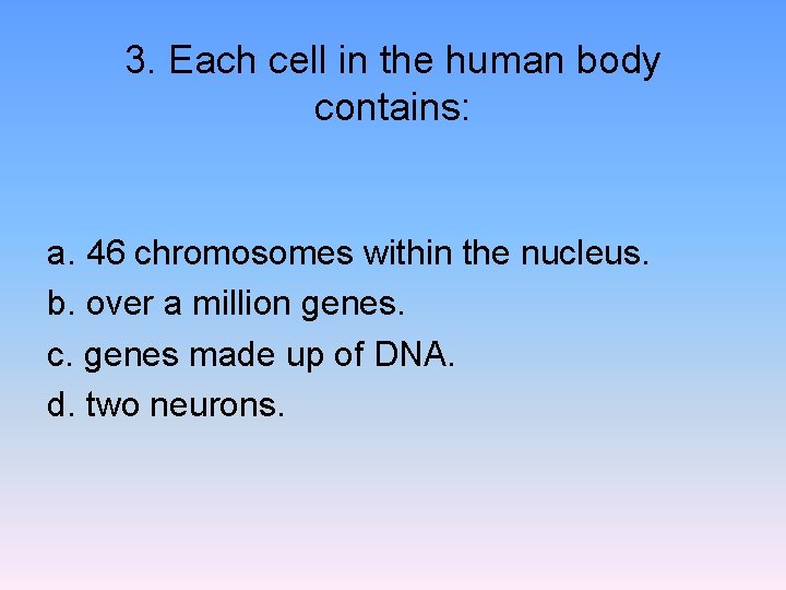 3. Each cell in the human body contains: a. 46 chromosomes within the nucleus.