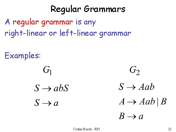 Regular Grammars A regular grammar is any right-linear or left-linear grammar Examples: Costas Busch