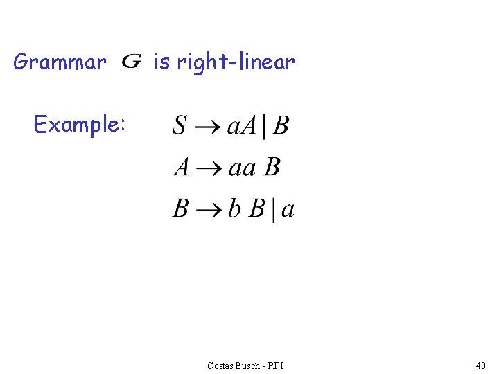 Grammar is right-linear Example: Costas Busch - RPI 40 