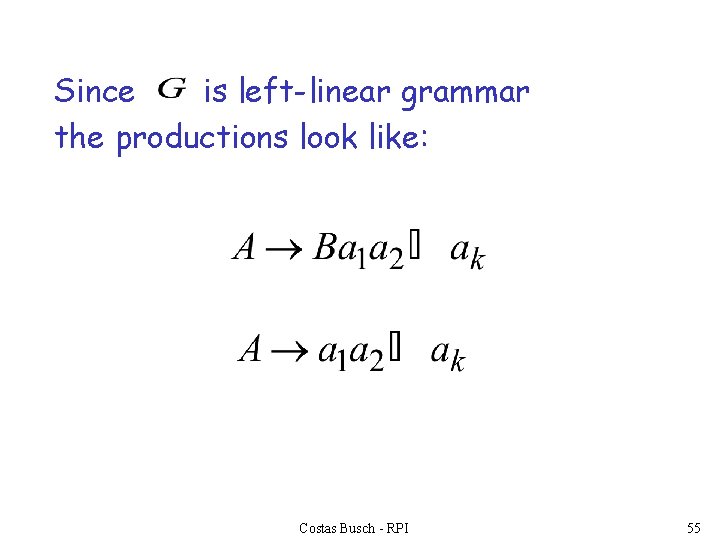 Since is left-linear grammar the productions look like: Costas Busch - RPI 55 