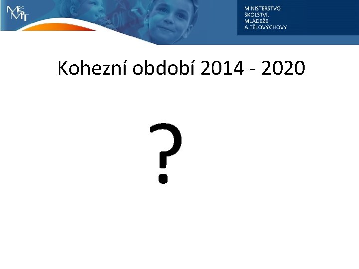 Kohezní období 2014 - 2020 ? 