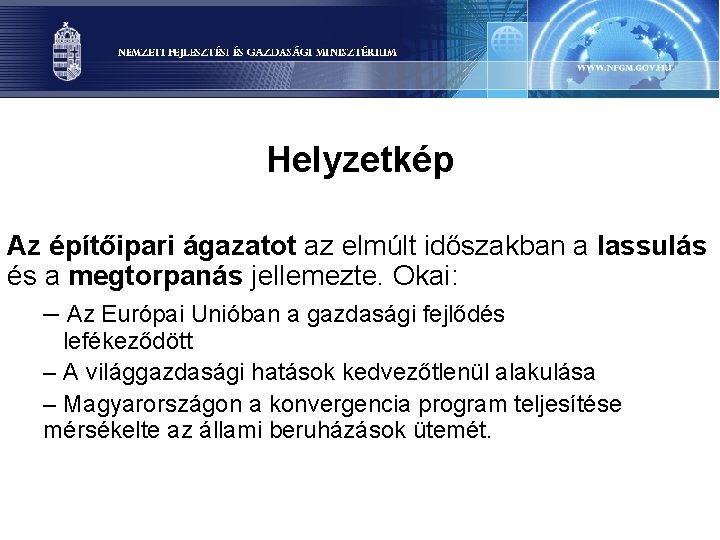 Helyzetkép Az építőipari ágazatot az elmúlt időszakban a lassulás és a megtorpanás jellemezte. Okai: