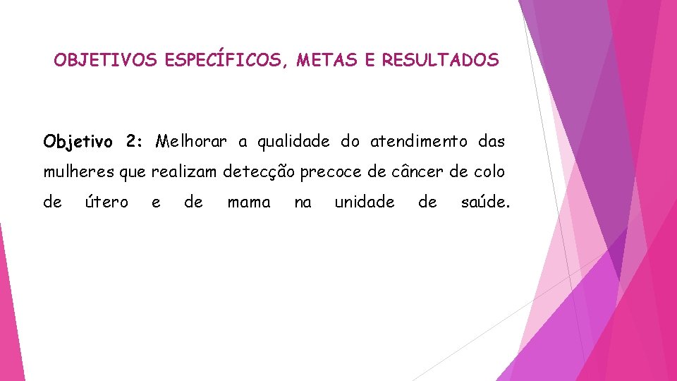 OBJETIVOS ESPECÍFICOS, METAS E RESULTADOS Objetivo 2: Melhorar a qualidade do atendimento das mulheres