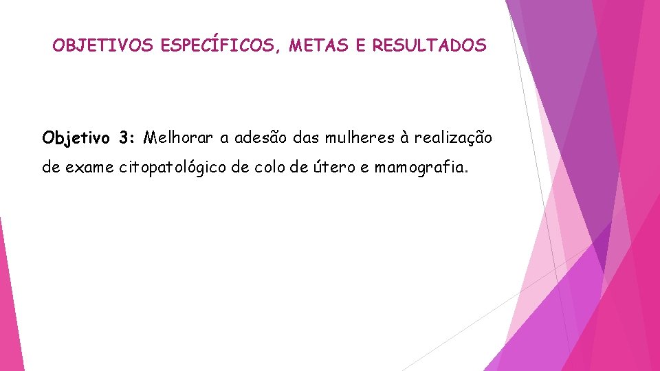 OBJETIVOS ESPECÍFICOS, METAS E RESULTADOS Objetivo 3: Melhorar a adesão das mulheres à realização