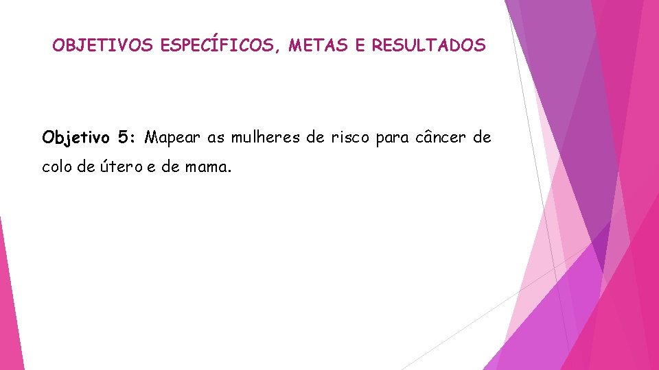 OBJETIVOS ESPECÍFICOS, METAS E RESULTADOS Objetivo 5: Mapear as mulheres de risco para câncer