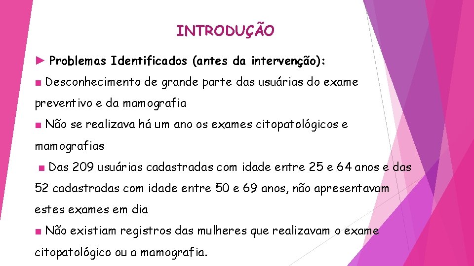 INTRODUÇÃO ► Problemas Identificados (antes da intervenção): ■ Desconhecimento de grande parte das usuárias