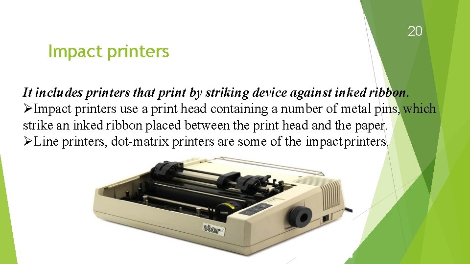 20 Impact printers It includes printers that print by striking device against inked ribbon.