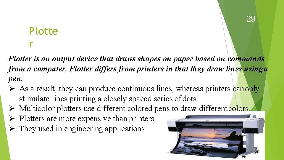 29 Plotte r Plotter is an output device that draws shapes on paper based